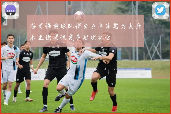 芬奇强调球队得分点丰富需为麦丹和里德提供更多进攻机会