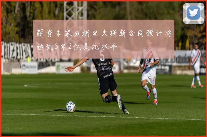 薪资专家分析里夫斯新合同预计将达到5年2亿美元水平