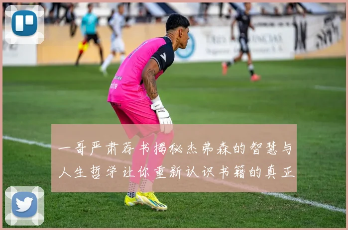 一哥严肃荐书揭秘杰弗森的智慧与人生哲学让你重新认识书籍的真正价值