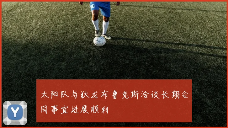 太阳队与狄龙布鲁克斯洽谈长期合同事宜进展顺利