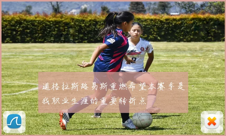 道格拉斯路易斯重燃希望本赛季是我职业生涯的重要转折点