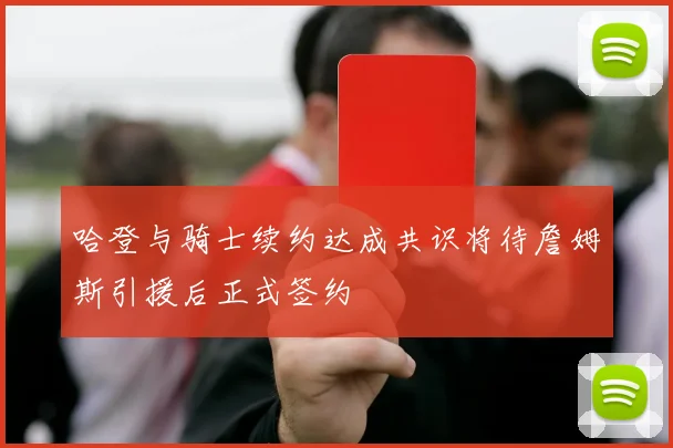 哈登与骑士续约达成共识将待詹姆斯引援后正式签约