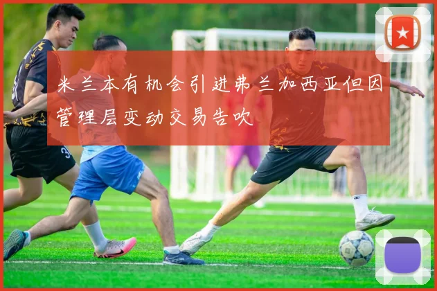 米兰本有机会引进弗兰加西亚但因管理层变动交易告吹