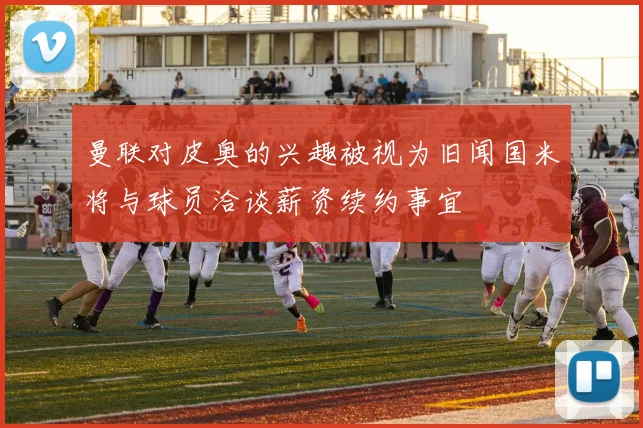 曼联对皮奥的兴趣被视为旧闻国米将与球员洽谈薪资续约事宜